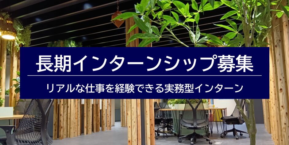 長期インターンシップ募集 -リアルな仕事を経験できる実務型インターン-